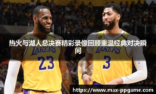 热火与湖人总决赛精彩录像回顾重温经典对决瞬间